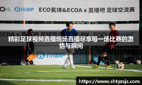 精彩足球视频直播现场直播尽享每一场比赛的激情与瞬间